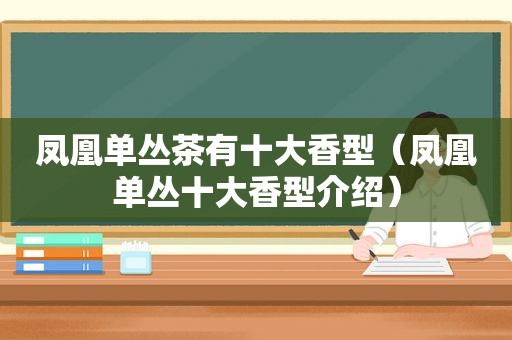 凤凰单丛茶有十大香型（凤凰单丛十大香型介绍）