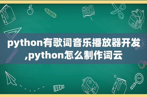 python有歌词音乐播放器开发,python怎么制作词云