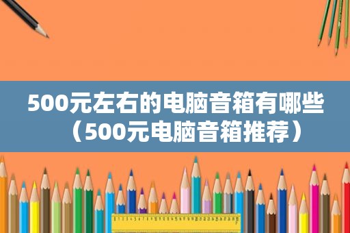 500元左右的电脑音箱有哪些（500元电脑音箱推荐）