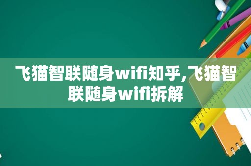 飞猫智联随身wifi知乎,飞猫智联随身wifi拆解