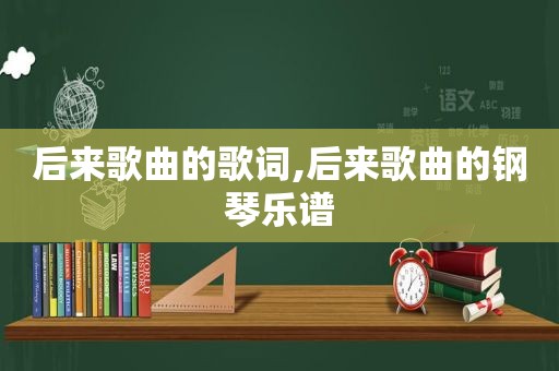 后来歌曲的歌词,后来歌曲的钢琴乐谱