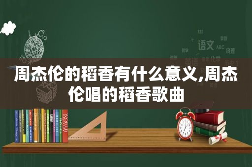 周杰伦的稻香有什么意义,周杰伦唱的稻香歌曲