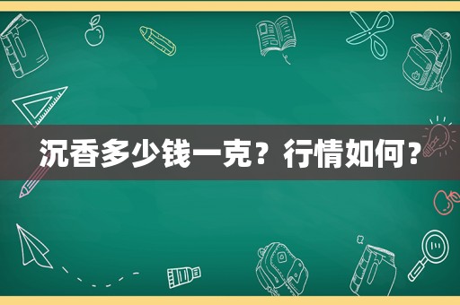 沉香多少钱一克？行情如何？