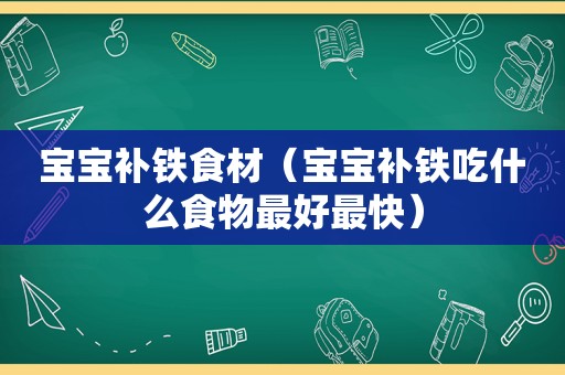 宝宝补铁食材（宝宝补铁吃什么食物最好最快）