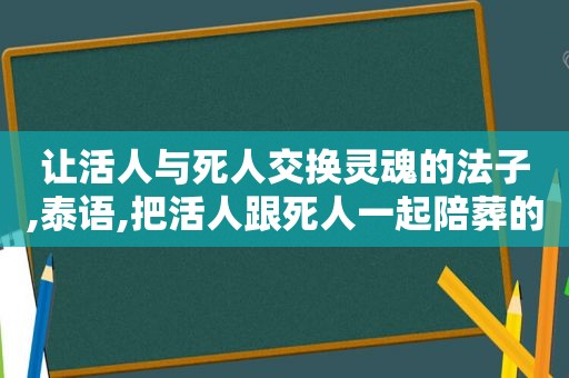 让活人与死人交换灵魂的法子,泰语,把活人跟死人一起陪葬的是什么电影