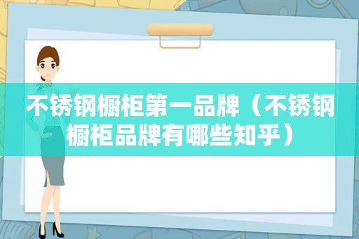 不锈钢橱柜第一品牌（不锈钢橱柜品牌有哪些知乎）