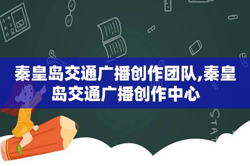 秦皇岛交通广播创作团队,秦皇岛交通广播创作中心