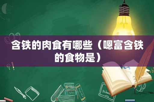 含铁的肉食有哪些（嗯富含铁的食物是）