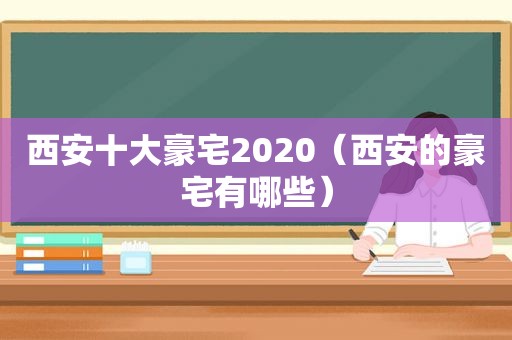 西安十大豪宅2020（西安的豪宅有哪些）