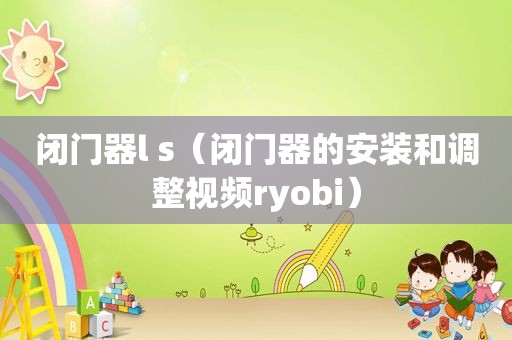 闭门器l s（闭门器的安装和调整视频ryobi）