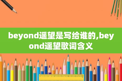 beyond遥望是写给谁的,beyond遥望歌词含义