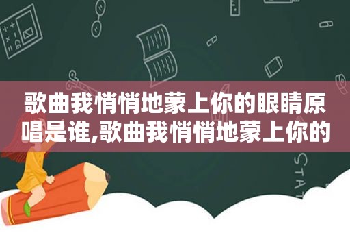 歌曲我悄悄地蒙上你的眼睛原唱是谁,歌曲我悄悄地蒙上你的眼睛原唱简谱