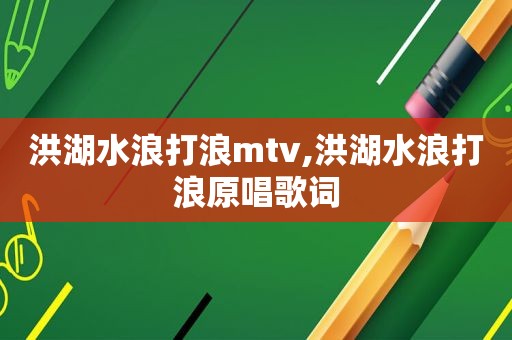 洪湖水浪打浪mtv,洪湖水浪打浪原唱歌词