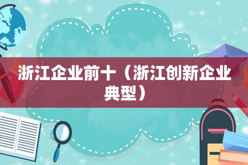 浙江企业前十（浙江创新企业典型）