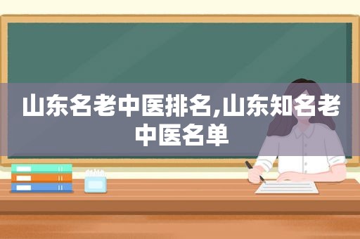 山东名老中医排名,山东知名老中医名单