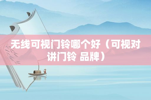 无线可视门铃哪个好（可视对讲门铃 品牌）