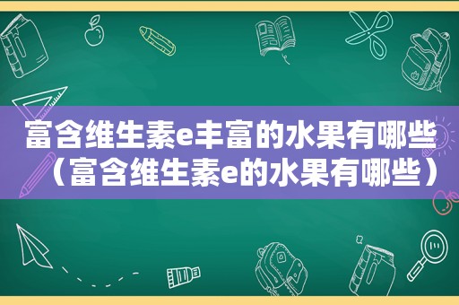 富含维生素e丰富的水果有哪些（富含维生素e的水果有哪些）