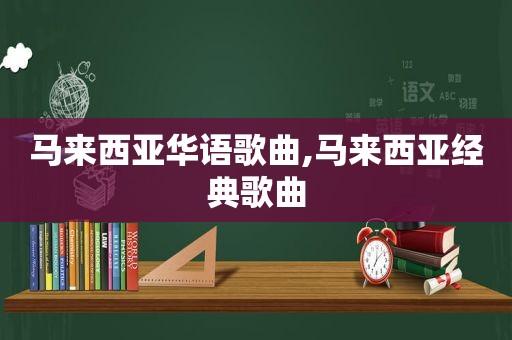 马来西亚华语歌曲,马来西亚经典歌曲