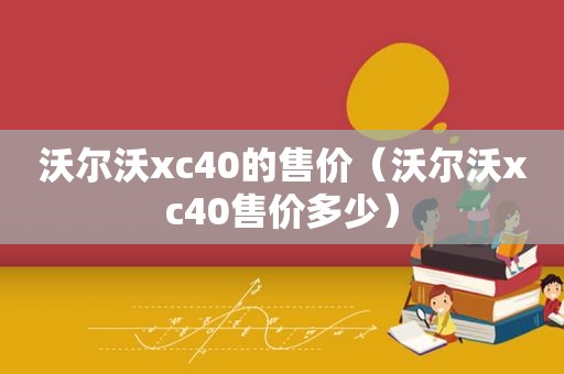 沃尔沃xc40的售价（沃尔沃xc40售价多少）