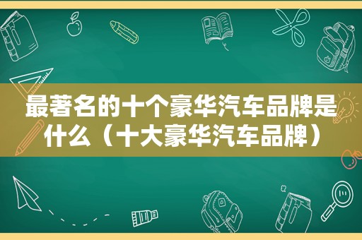 最著名的十个豪华汽车品牌是什么（十大豪华汽车品牌）