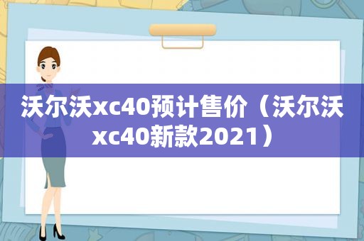 沃尔沃xc40预计售价（沃尔沃xc40新款2021）