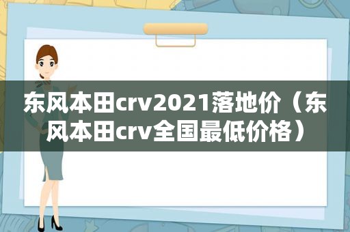 东风本田crv2021落地价（东风本田crv全国最低价格）