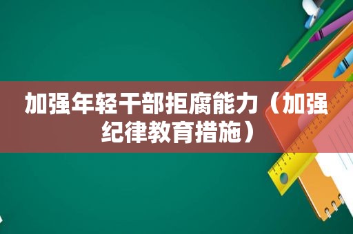 加强年轻干部拒腐能力（加强纪律教育措施）