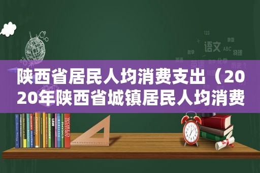 陕西省居民人均消费支出（2020年陕西省城镇居民人均消费性支出标准）