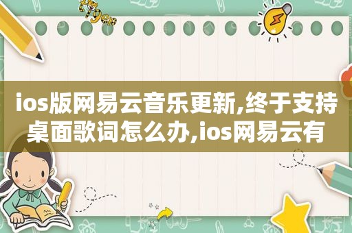 ios版网易云音乐更新,终于支持桌面歌词怎么办,ios网易云有没有桌面歌词