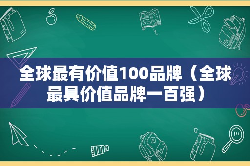 全球最有价值100品牌（全球最具价值品牌一百强）