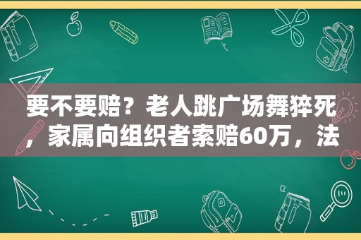 要不要赔？老人跳广场舞猝死，家属向组织者索赔60万，法院判了