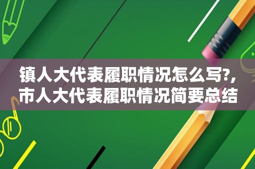 镇人大代表履职情况怎么写?,市人大代表履职情况简要总结