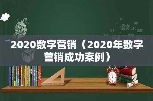 2020数字营销（2020年数字营销成功案例）