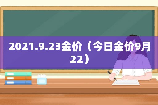 2021.9.23金价（今日金价9月22）