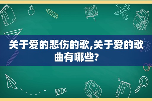 关于爱的悲伤的歌,关于爱的歌曲有哪些?