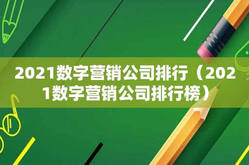 2021数字营销公司排行（2021数字营销公司排行榜）