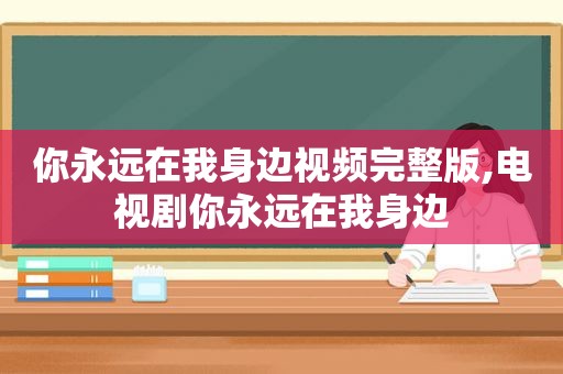 你永远在我身边视频完整版,电视剧你永远在我身边