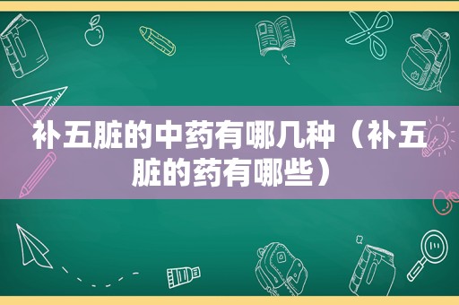 补五脏的中药有哪几种（补五脏的药有哪些）