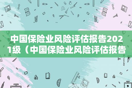 中国保险业风险评估报告2021级（中国保险业风险评估报告2022）