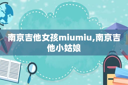 南京吉他女孩miumiu,南京吉他小姑娘