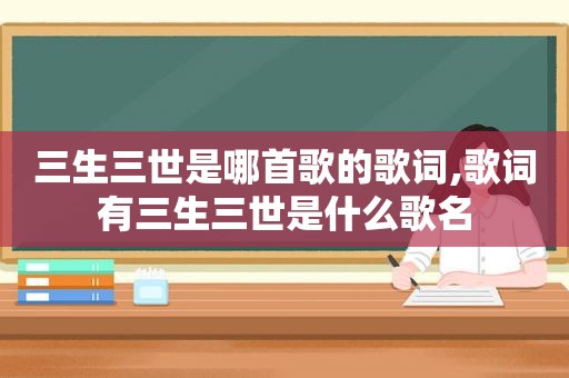 三生三世是哪首歌的歌词,歌词有三生三世是什么歌名