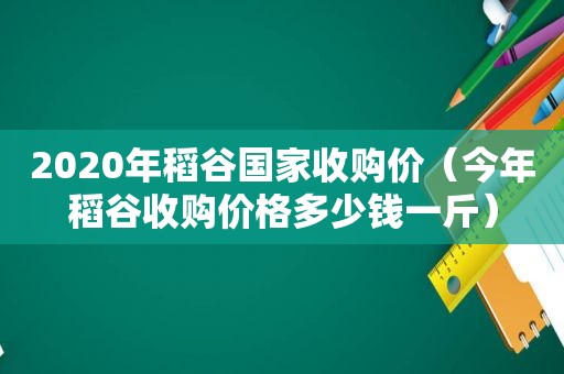 2020年稻谷国家收购价（今年稻谷收购价格多少钱一斤）