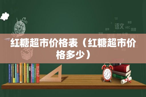 红糖超市价格表（红糖超市价格多少）