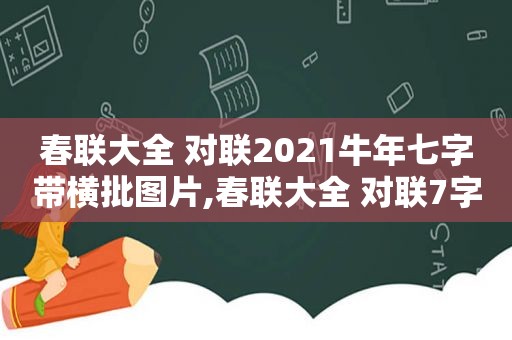 春联大全 对联2021牛年七字带横批图片,春联大全 对联7字牛年