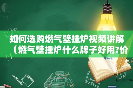 如何选购燃气壁挂炉视频讲解（燃气壁挂炉什么牌子好用?价格多少?）