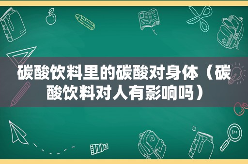 碳酸饮料里的碳酸对身体（碳酸饮料对人有影响吗）