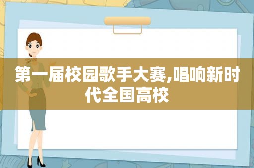 第一届校园歌手大赛,唱响新时代全国高校