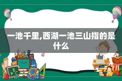 一池千里,西湖一池三山指的是什么