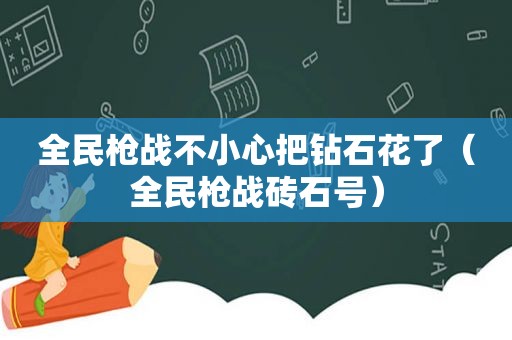 全民枪战不小心把钻石花了（全民枪战砖石号）