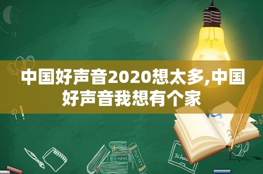 中国好声音2020想太多,中国好声音我想有个家